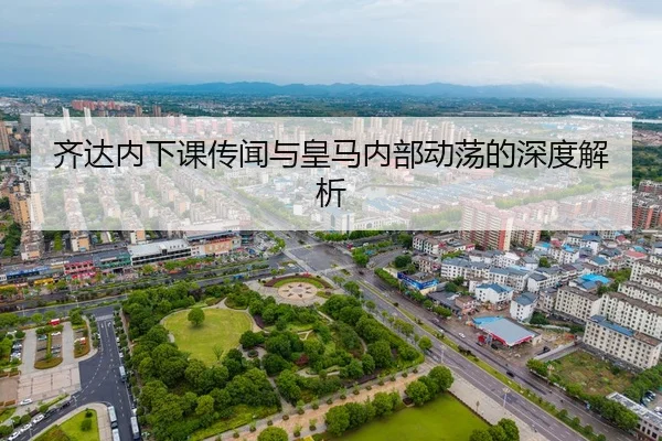 齐达内下课传闻与皇马内部动荡的深度解析